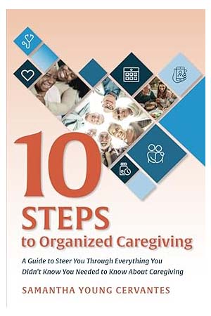 10 Steps to Organized Caregiving: A Guide to Steer You Through Everything You Didn’t Know You Needed to Know About Caregiving