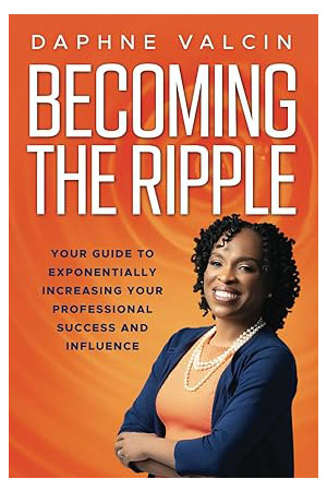 Becoming the Ripple: Your Guide To Exponentially Increasing Your Professional Success and Influence