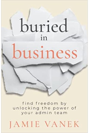 Buried in Business: Find Freedom by Unlocking the Power of Your Admin Team