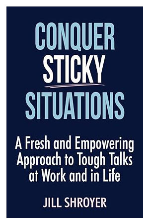 Conquer Sticky Situations: A Fresh and Empowering Approach to Tough Talks at Work and in Life