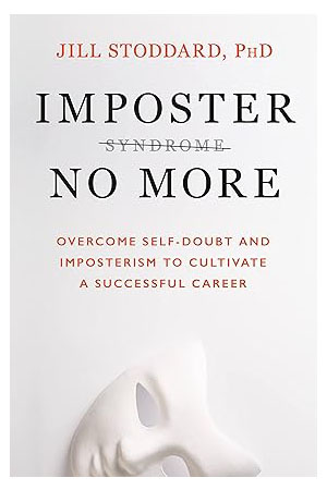 Imposter No More: Overcome Self-Doubt and Imposterism to Cultivate a Successful Career