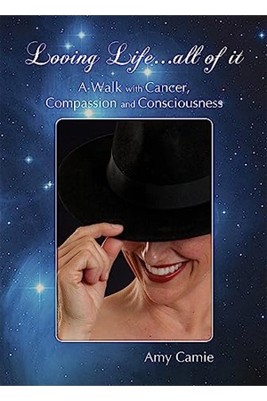 Loving Life…All of It: A Walk with Cancer, Compassion and Consciousness