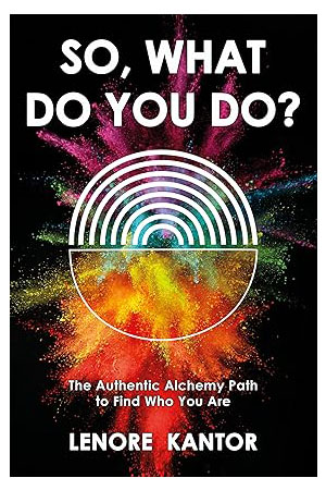 So, What Do You Do?: The Authentic Alchemy Path to Find Who You Are