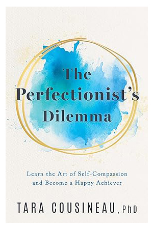The Perfectionist’s Dilemma: Learn the Art of Self-Compassion and Become a Happy Achiever
